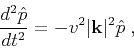 \begin{displaymath}
\frac{d^2\hat{p}}{dt^2} = -v^2\vert\mathbf{k}\vert^2\hat{p}\;,
\end{displaymath}