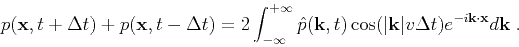 \begin{displaymath}
p(\mathbf{x},t+\Delta t)+p(\mathbf{x},t-\Delta t) = 2\int^{+...
...\vert v\Delta t)e^{-i\mathbf{k}\cdot\mathbf{x}}d\mathbf{k}}\;.
\end{displaymath}