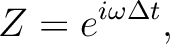 $\displaystyle Z = e^{i\omega\Delta t},$