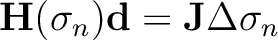 $\displaystyle \mathbf{H}(\sigma_n)\mathbf{d}=\mathbf{J}\Delta\sigma_n$