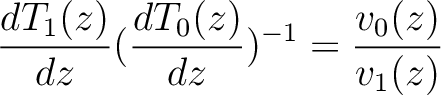 $\displaystyle
\frac{dT_1(z)}{dz}(\frac{dT_0(z)}{dz})^{-1} = \frac{v_0(z)}{v_1(z)}
$