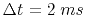 $ \Delta t=2\;ms$