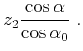 $\displaystyle z_2 \frac{\cos \alpha}{\cos \alpha_0}\;.$