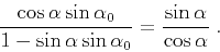 \begin{displaymath}
\frac{\cos \alpha \sin \alpha_0}{1 - \sin \alpha \sin \alpha_0} = \frac {\sin \alpha}{\cos \alpha}\;.
\end{displaymath}