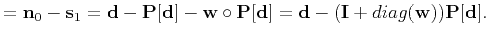 $\displaystyle =\mathbf{n}_0-\mathbf{s}_1=\mathbf{d}-\mathbf{P}[\mathbf{d}]-\mat...
...{P}[\mathbf{d}]=\mathbf{d}-(\mathbf{I}+diag(\mathbf{w}))\mathbf{P}[\mathbf{d}].$