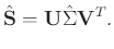 $\displaystyle \hat{\mathbf{S}} = \mathbf{U}\hat{\Sigma}\mathbf{V}^T.$