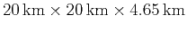 $ 20\, \mathrm{km} \times
20\, \mathrm{km} \times 4.65\, \mathrm{km}$