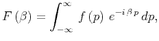 $\displaystyle F \left( \beta \right) = \int_{-\infty}^{\infty} \, f \left( p \right) \, e^{-i \, \beta \, p} \, dp,$