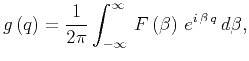 $\displaystyle g \left( q \right) = \frac{1}{2\pi }\int_{-\infty}^{\infty} \, F \left( \beta \right) \, e^{i \, \beta \, q } \, d\beta ,$