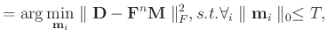 $\displaystyle = \arg \min_{\mathbf{m}_i} \parallel \mathbf{D} - \mathbf{F}^n\mathbf{M} \parallel_F^2, s.t. \forall_i \parallel \mathbf{m}_i \parallel_0 \le T,$