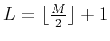 $ L=\lfloor\frac{M}{2}\rfloor+1$