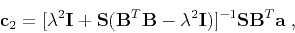\begin{displaymath}
\mathbf{c}_2 = [\lambda^2 \mathbf{I} + \mathbf{S}(\mathbf{B...
...mbda^2 \mathbf{I})]^{-1}\mathbf{S}\mathbf{B}^T\mathbf{a}\;,
\end{displaymath}