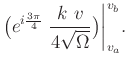 $\displaystyle \big(e^{i\frac{3\pi}{4}}\ \frac{k\ v}{4\sqrt{\Omega}}\big) \bigg\vert _{v_a}^{v_b}.$