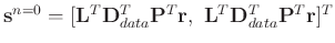 $\mathbf{s}^{n=0}=[\mathbf{L}^T\mathbf{D}_{data}^T\mathbf{P}^T\mathbf{r},\ \mathbf{L}^T\mathbf{D}_{data}^T\mathbf{P}^T\mathbf{r}]^T$