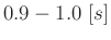 $0.9-1.0\ [s]$