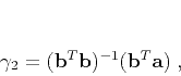 \begin{displaymath}
\gamma_2 = (\mathbf{b}^T \mathbf{b})^{-1}(\mathbf{b}^T \mathbf{a})\;,
\end{displaymath}