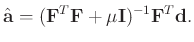 $\displaystyle \hat{\mathbf{a}}= (\mathbf{F}^{T}\mathbf{F}+\mu\mathbf{I})^{-1}\mathbf{F}^T\mathbf{d}.$