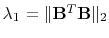 $ \lambda_1 = \Arrowvert\mathbf{B}^T\mathbf{B}\Arrowvert_2$