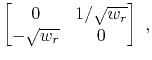 $\displaystyle \begin{bmatrix}
0 & 1/\sqrt{w_r} \\
-\sqrt{w_r} & 0
\end{bmatrix}~,$