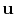 $ \mathbf{u}$
