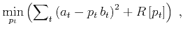 $\displaystyle \min_{p_t}
\left(\sum\nolimits_t \left(a_t - p_t\,b_t\right)^2 + R\left[p_t\right]\right)\;,$