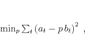 \begin{displaymath}
\min_p \sum_t \left(a_t - p\,b_t\right)^2\;,
\end{displaymath}