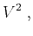 $\displaystyle V^2\;,$