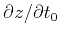 $\partial z/\partial t_0$