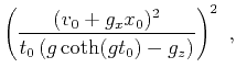 $\displaystyle \left(\frac{(v_0 + g_x x_0)^2}{t_0 \left( g \coth (g t_0) - g_z \right)} \right)^2~,$