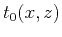 $\displaystyle t_0 (x,z)$