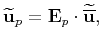 $\displaystyle \widetilde{\mathbf{u}}_{p}=\mathbf{E}_{p}\cdot{\widetilde{\overline{\mathbf{u}}}},$