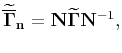 $\displaystyle \widetilde{\overline{\mathbf{\Gamma}}}_\mathbf{n}=\mathbf{N}\widetilde{\mathbf{\Gamma}}\mathbf{N}^{-1},$