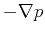 $\displaystyle - \nabla p$