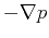 $\displaystyle - \nabla p$