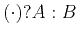 $ (\cdot)?A:B$