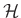 $\mathcal{H}$