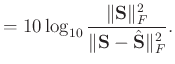 $\displaystyle =10\log_{10}\frac{\Arrowvert \mathbf{S} \Arrowvert_F^2}{\Arrowvert \mathbf{S} -\hat{\mathbf{S}}\Arrowvert_F^2}.$