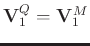$\mathbf{V}_1^{Q} = \mathbf{V}_1^{M}$