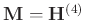 $\mathbf{M}=\mathbf{H}^{(4)}$