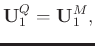 $\displaystyle \mathbf{U}_1^{Q} = \mathbf{U}_1^{M},$
