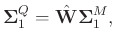$\displaystyle \boldsymbol{\Sigma}_1^{Q} = \hat{\mathbf{W}}\boldsymbol{\Sigma}_1^{M},$