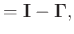 $\displaystyle = \mathbf{I}-\boldsymbol{\Gamma},$